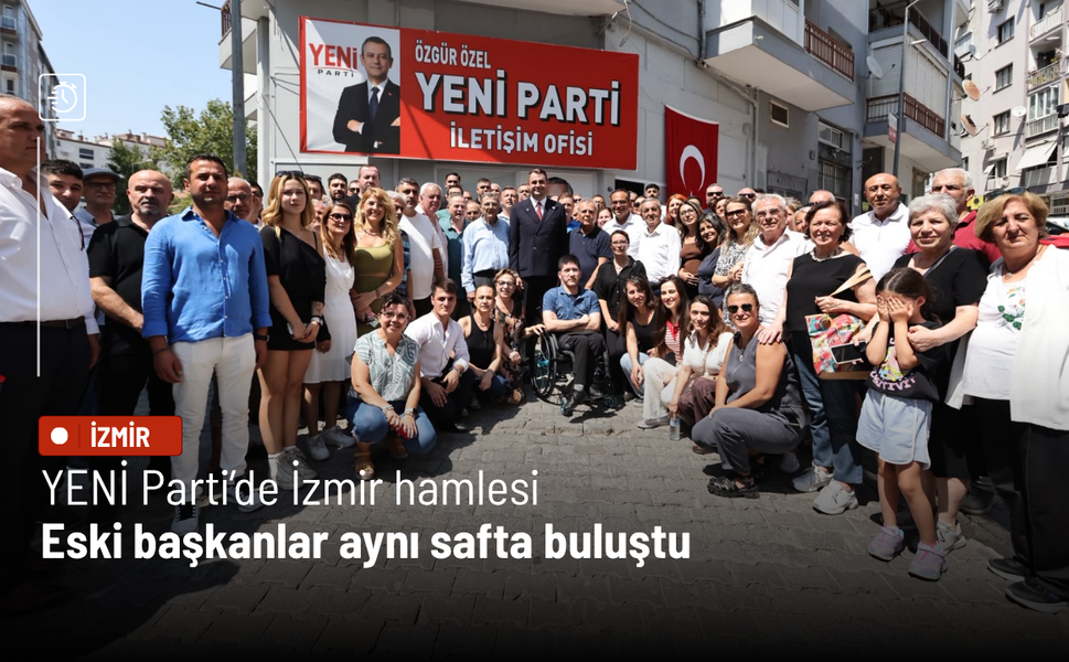 YENİ Parti’de İzmir hamlesi: Eski başkanlar aynı safta buluştu