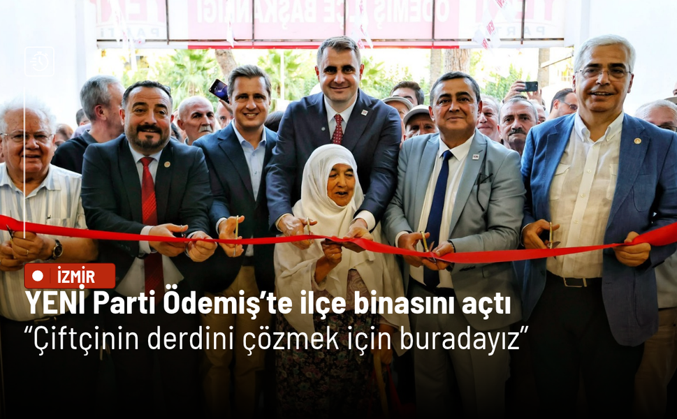 YENİ Parti Ödemiş’te ilçe binasını açtı: Çiftçinin derdini çözmek için buradayız