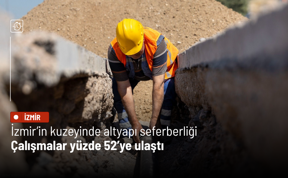 İzmir’in kuzeyinde altyapı seferberliği: Çalışmalar yüzde 52’ye ulaştı
