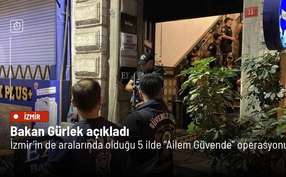 Bakan Gürlek açıkladı: İzmir’in de aralarında olduğu 5 ilde “Ailem Güvende” operasyonu
