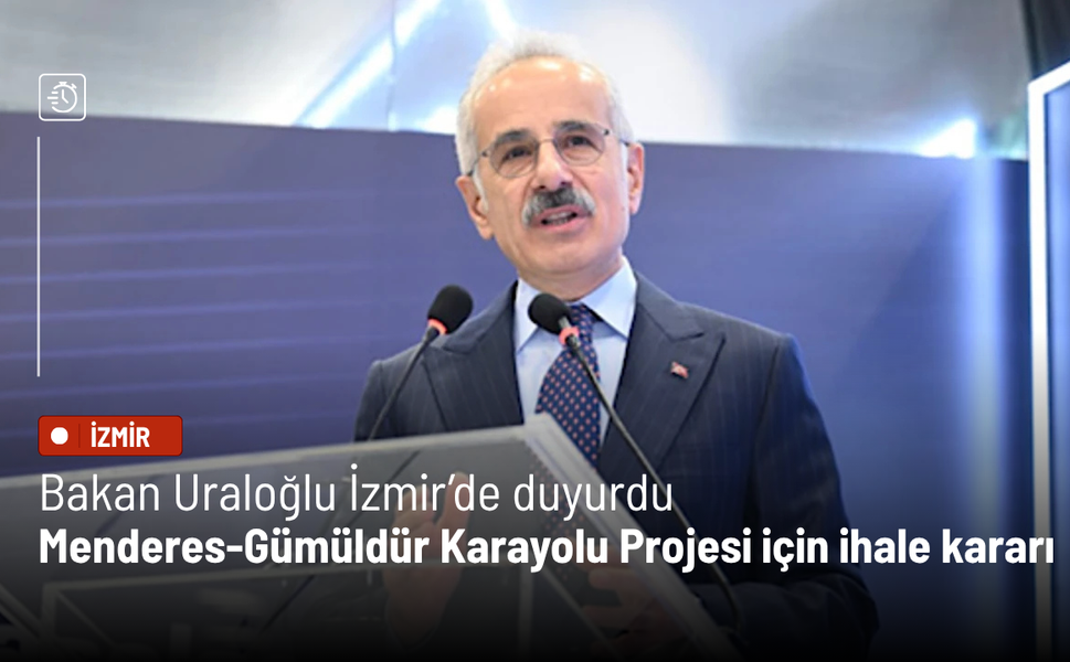 Bakan Uraloğlu İzmir’de duyurdu: Menderes-Gümüldür Karayolu Projesi için ihale kararı
