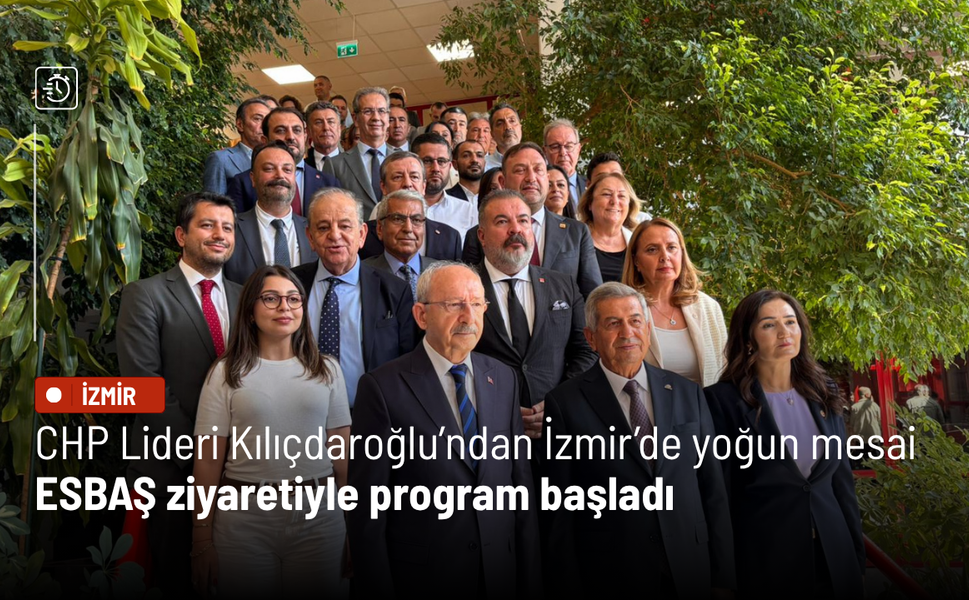 CHP Lideri Kılıçdaroğlu’ndan İzmir’de yoğun mesai: ESBAŞ ziyaretiyle program başladı