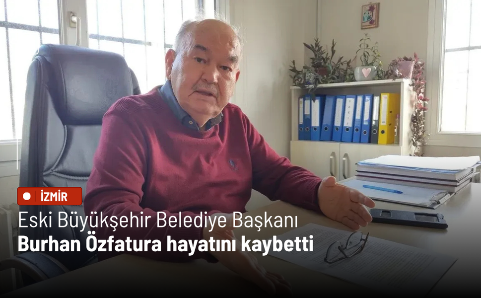 Eski İzmir Büyükşehir Belediye Başkanı Burhan Özfatura hayatını kaybetti