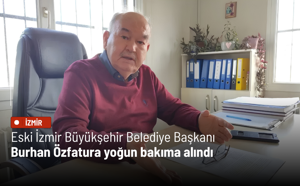 Eski İzmir Büyükşehir Belediye Başkanı Burhan Özfatura yoğun bakıma alındı