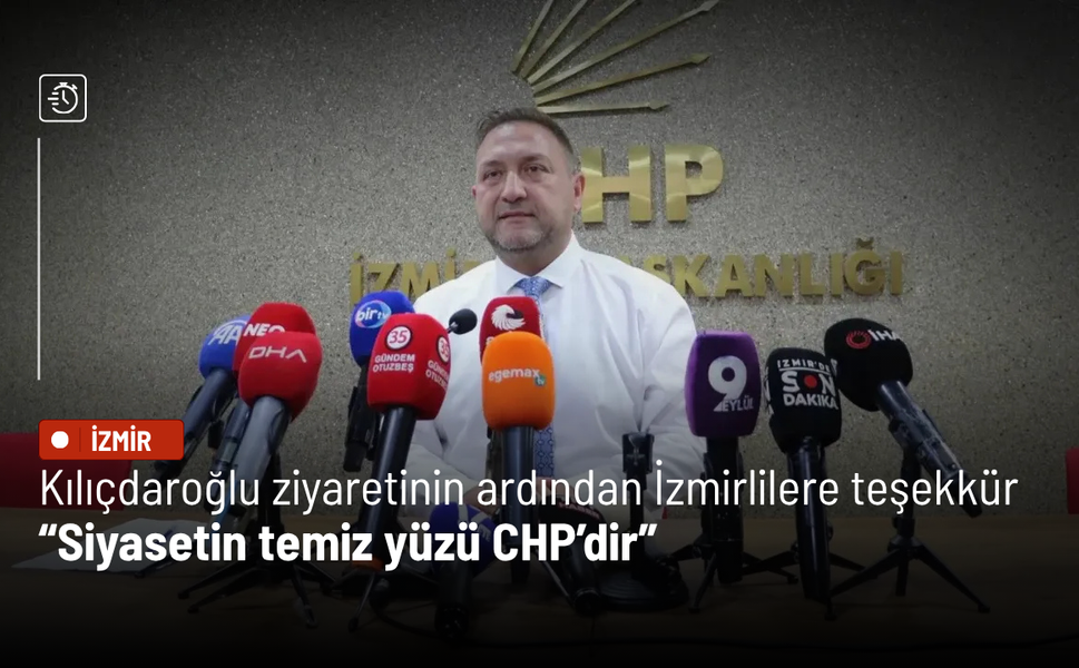 Gümrükçü'den Kılıçdaroğlu ziyaretinin ardından İzmirlilere teşekkür: Siyasetin temiz yüzü CHP’dir
