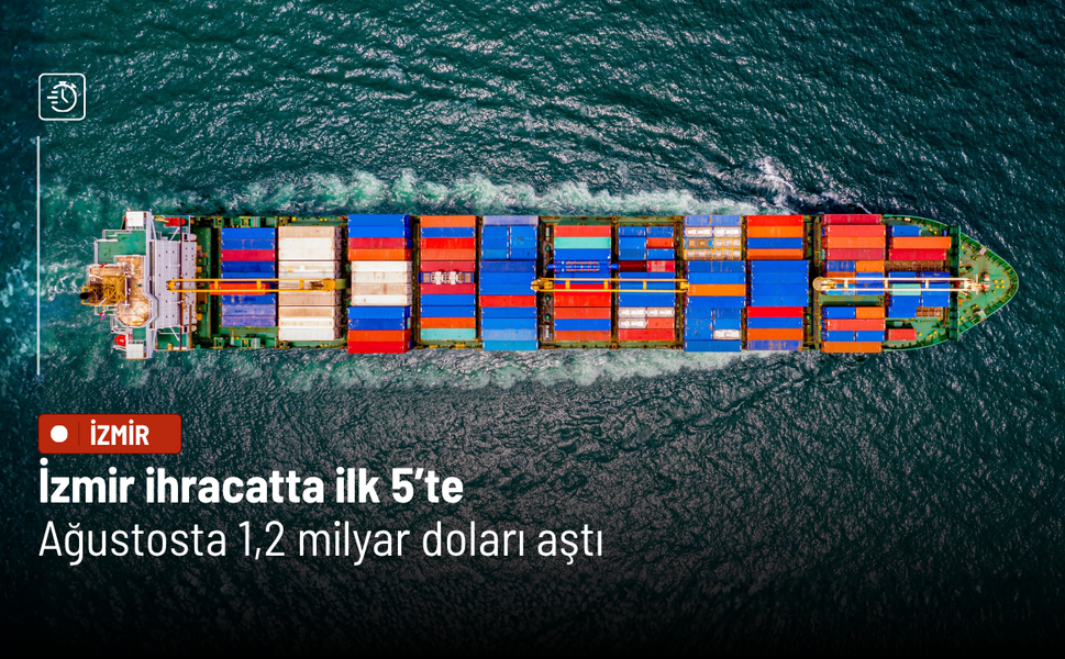 İzmir ihracatta ilk 5’te: Ağustosta 1,2 milyar doları aştı