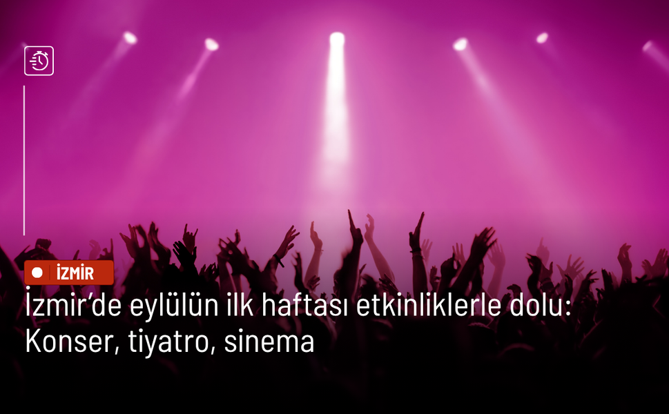 İzmir’de eylülün ilk haftası etkinliklerle dolu: Konser, tiyatro, sinema ve parti