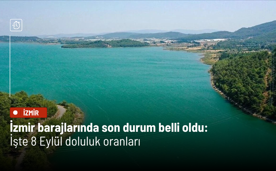 İzmir barajlarında son durum belli oldu: İşte 8 Eylül doluluk oranları