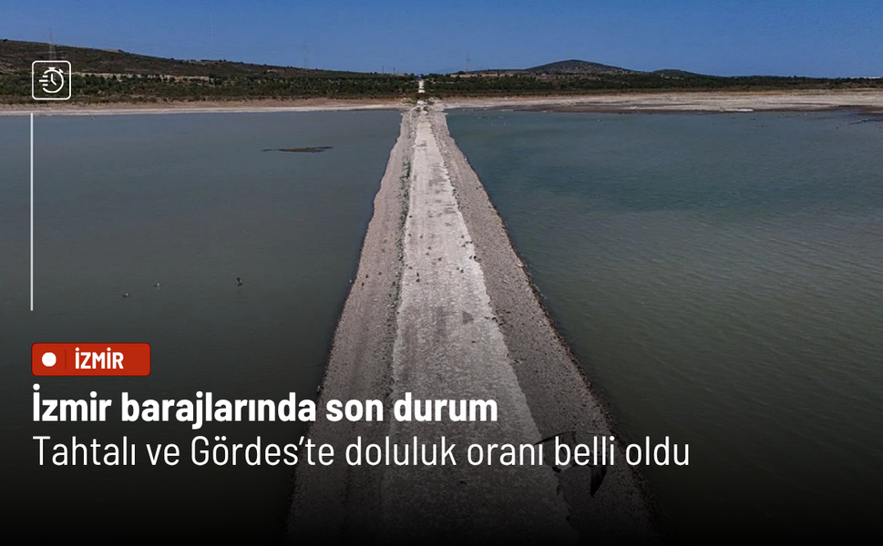 İzmir barajlarında son durum: Tahtalı ve Gördes’te doluluk oranı belli oldu
