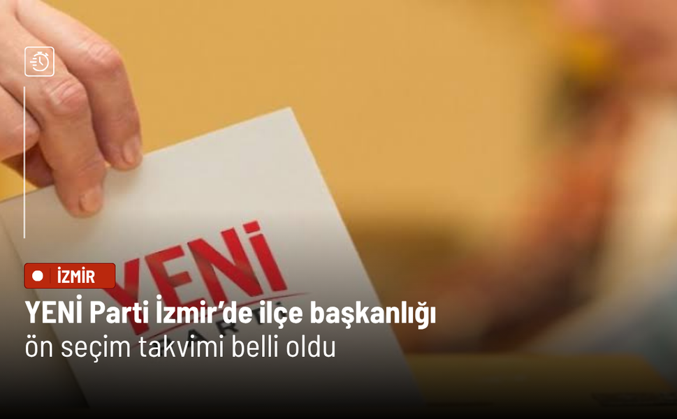 YENİ Parti İzmir’de ilçe başkanlığı ön seçim takvimi belli oldu