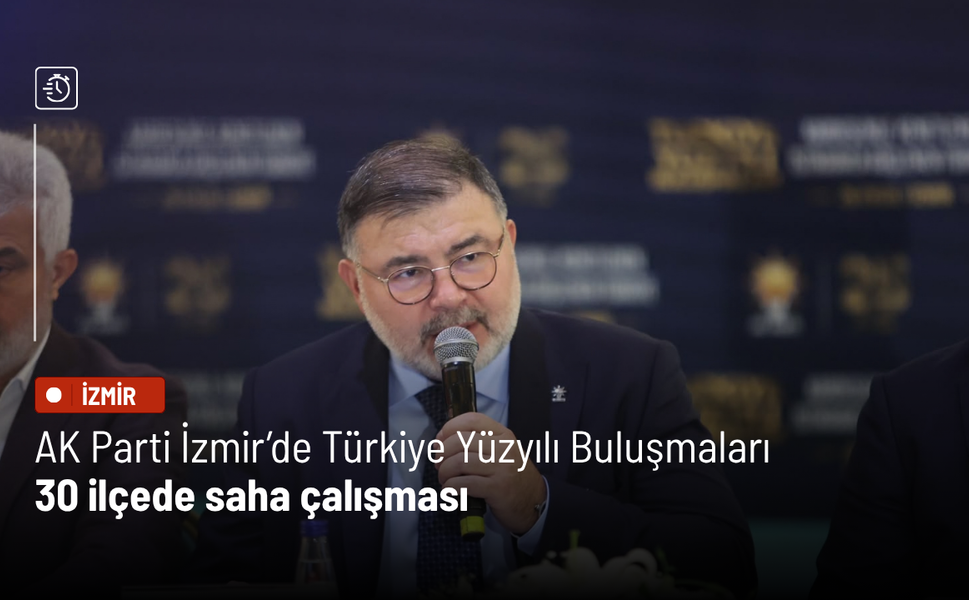 AK Parti İzmir’de Türkiye Yüzyılı Buluşmaları: 30 ilçede saha çalışması