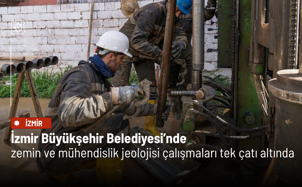 İzmir Büyükşehir Belediyesi’nde zemin ve mühendislik jeolojisi çalışmaları tek çatı altında