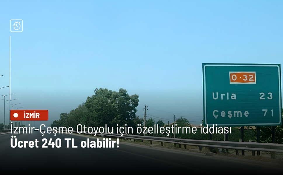 İzmir-Çeşme Otoyolu için dikkat çeken özelleştirme iddiası: Ücret 240 TL olabilir!