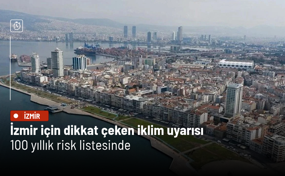 İzmir için dikkat çeken iklim uyarısı: 100 yıllık risk listesinde