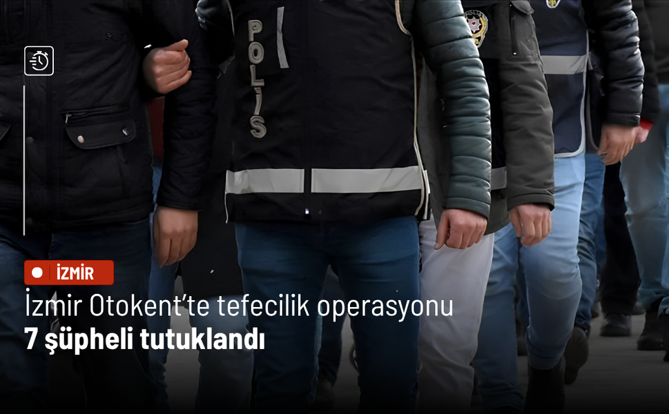 İzmir Otokent’te tefecilik operasyonu: 7 şüpheli tutuklandı