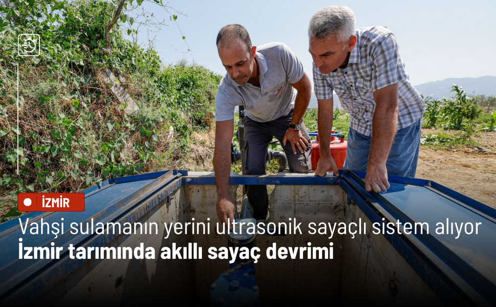 Vahşi sulamanın yerini ultrasonik sayaçlı sistem alıyor: İzmir tarımında akıllı sayaç devrimi