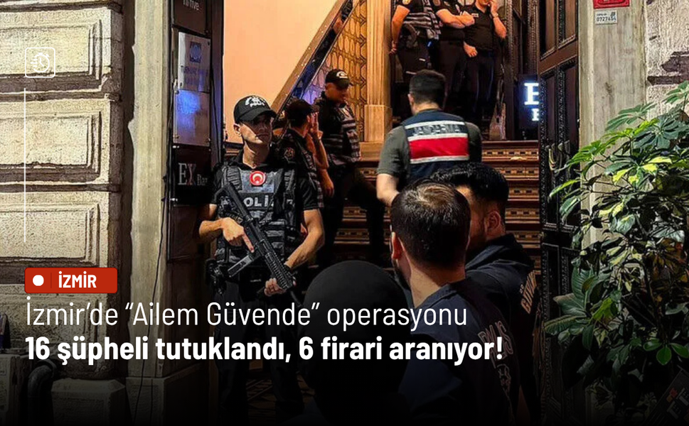 İzmir’de “Ailem Güvende” operasyonu: 16 şüpheli tutuklandı, 6 firari aranıyor!