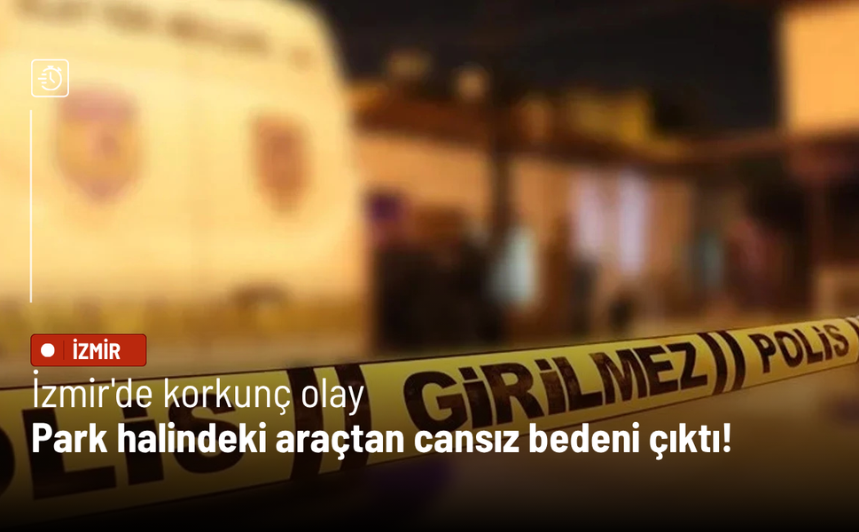 İzmir'de korkunç olay: Park halindeki araçtan cansız bedeni çıktı!