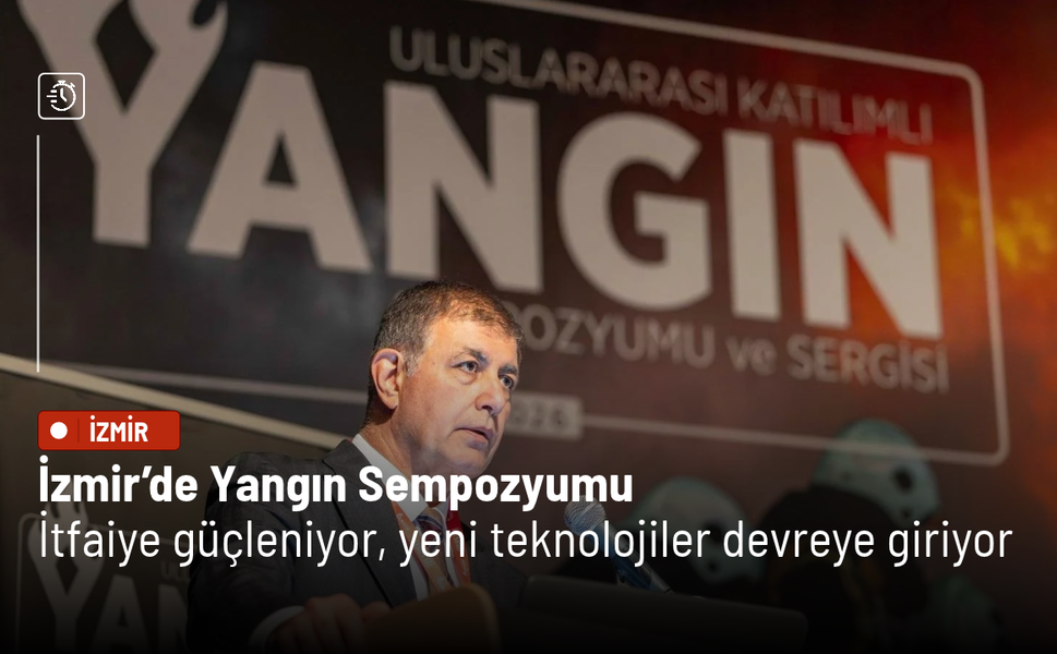 İzmir’de Yangın Sempozyumu: İtfaiye güçleniyor, yeni teknolojiler devreye giriyor