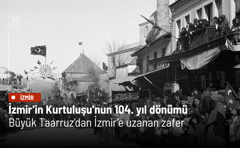 İzmir’in Kurtuluşu’nun 104. yıl dönümü: Büyük Taarruz’dan İzmir’e uzanan zafer