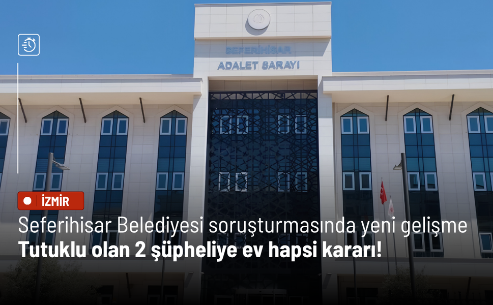 Seferihisar Belediyesi soruşturmasında yeni gelişme: Tutuklu olan 2 şüpheliye ev hapsi kararı!