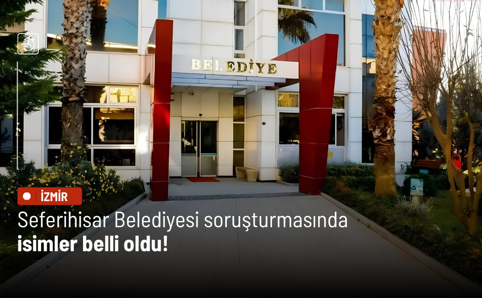 Seferihisar Belediyesi soruşturmasında isimler belli oldu! İşte tam liste