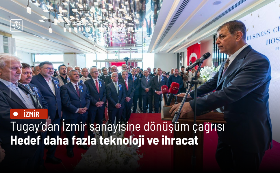 Tugay’dan İzmir sanayisine dönüşüm çağrısı: Hedef daha fazla teknoloji ve ihracat