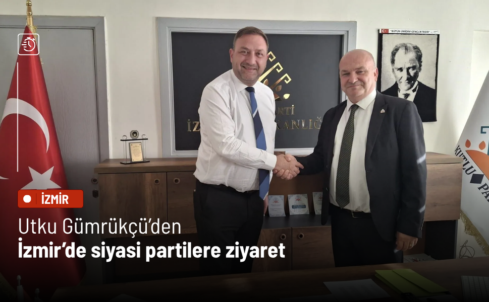 Utku Gümrükçü’den İzmir’de siyasi partilere ziyaret