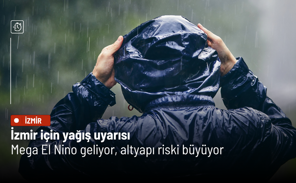 İzmir için yağış uyarısı: Mega El Nino geliyor, altyapı riski büyüyor