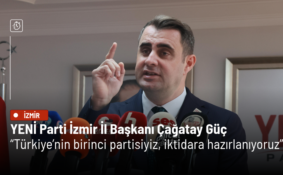 YENİ Parti İzmir İl Başkanı Çağatay Güç: Türkiye’nin birinci partisiyiz, iktidara hazırlanıyoruz