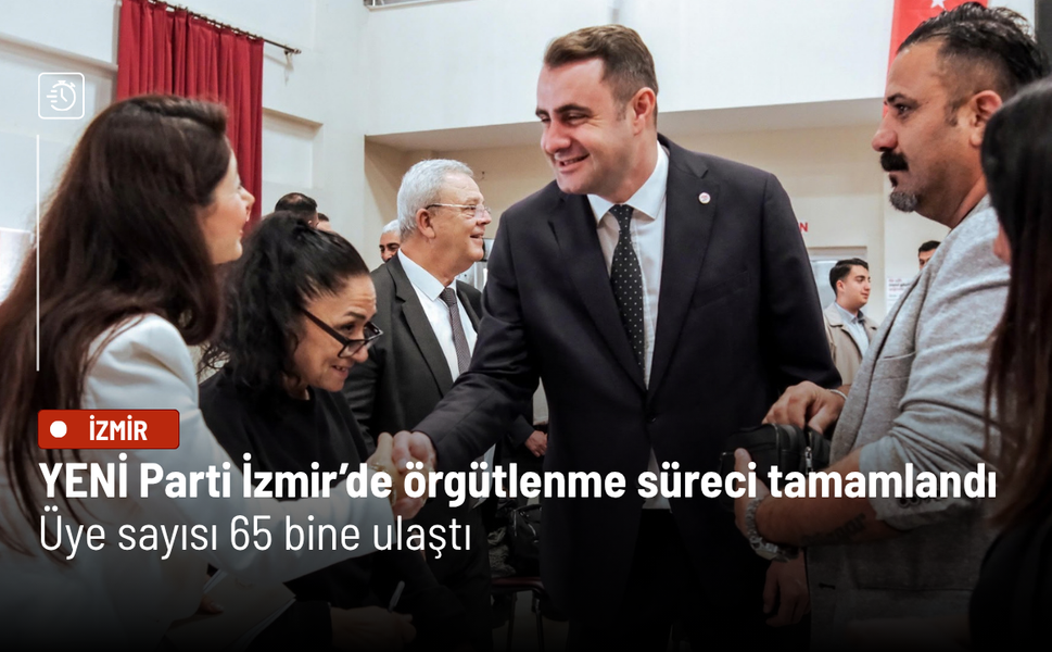 YENİ Parti İzmir’de örgütlenme süreci tamamlandı: Üye sayısı 65 bine ulaştı