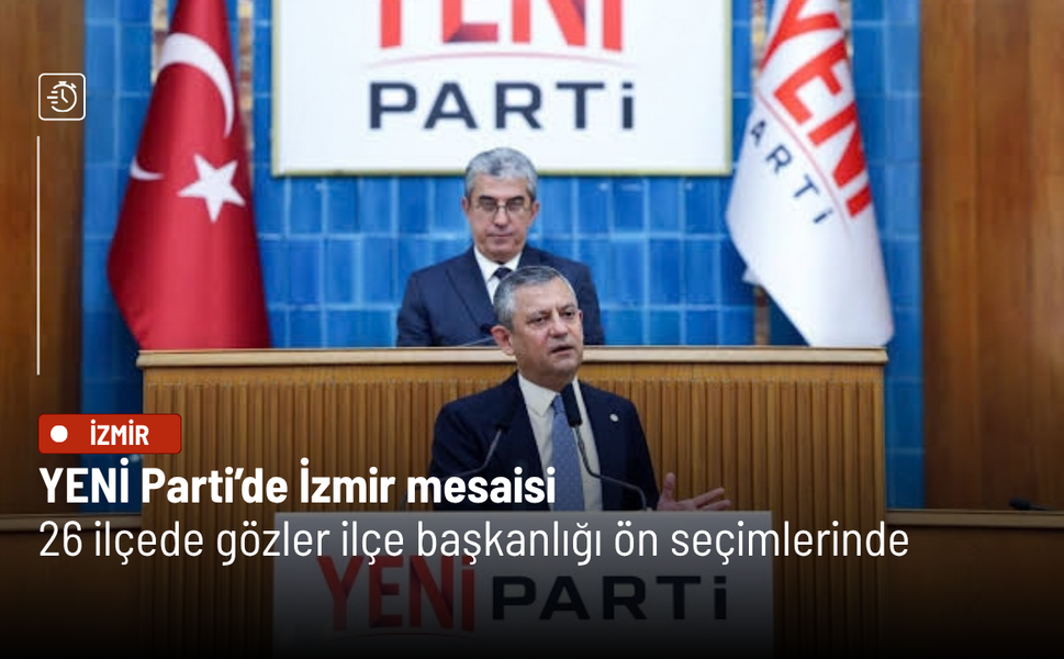 YENİ Parti’de İzmir mesaisi: 26 ilçede gözler ilçe başkanlığı ön seçimlerinde