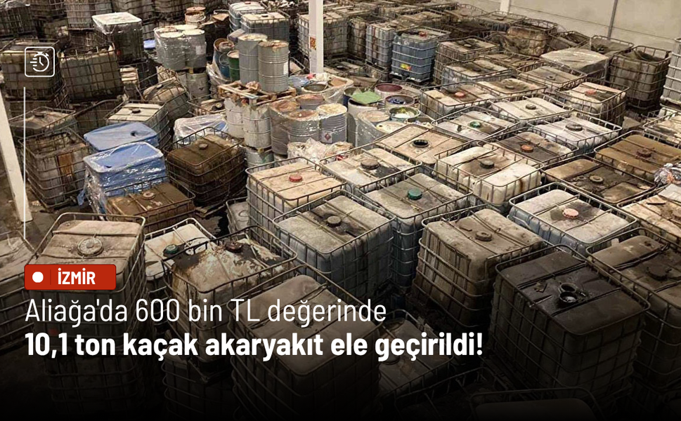 Aliağa'da 600 bin TL değerinde 10,1 ton kaçak akaryakıt ele geçirildi!