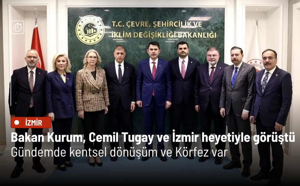 Bakan Kurum, Cemil Tugay ve İzmir heyetiyle görüştü: Gündemde kentsel dönüşüm ve Körfez var