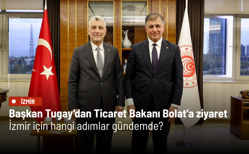 Başkan Tugay’dan Ticaret Bakanı Bolat’a ziyaret: İzmir için hangi adımlar gündemde?