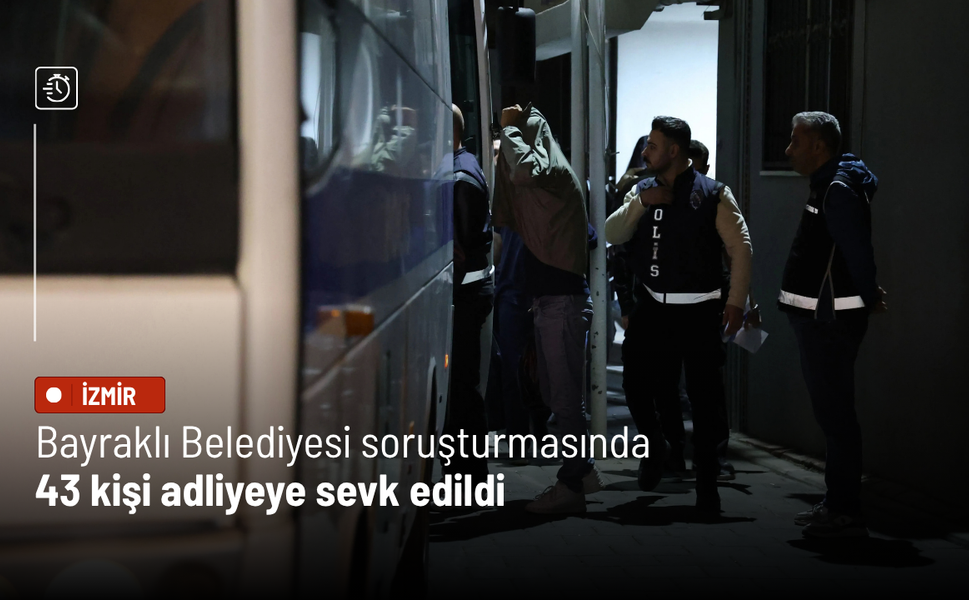 Bayraklı Belediyesi soruşturmasında 43 kişi adliyeye sevk edildi