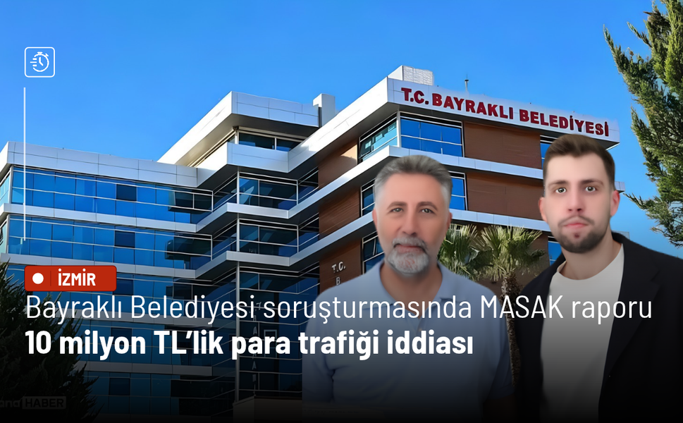 Bayraklı Belediyesi soruşturmasında MASAK raporu: 10 milyon TL’lik para trafiği iddiası