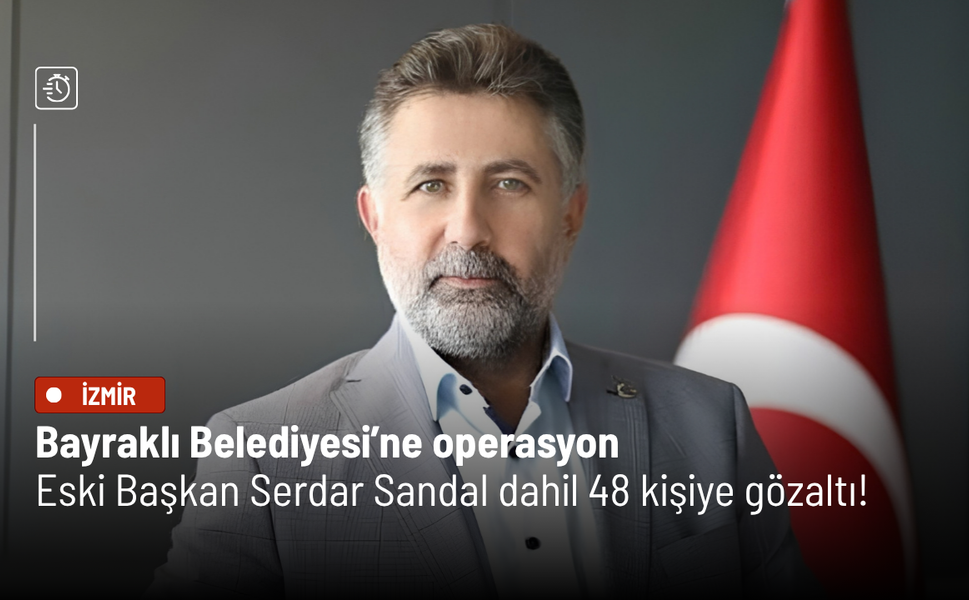 Bayraklı Belediyesi’ne operasyon: Eski Başkan Serdar Sandal dahil 48 kişiye gözaltı!