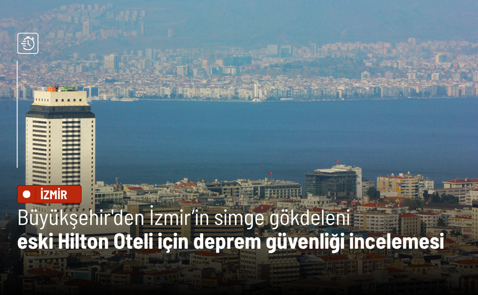 Büyükşehir'den İzmir’in simge gökdeleni eski Hilton Oteli için deprem güvenliği incelemesi