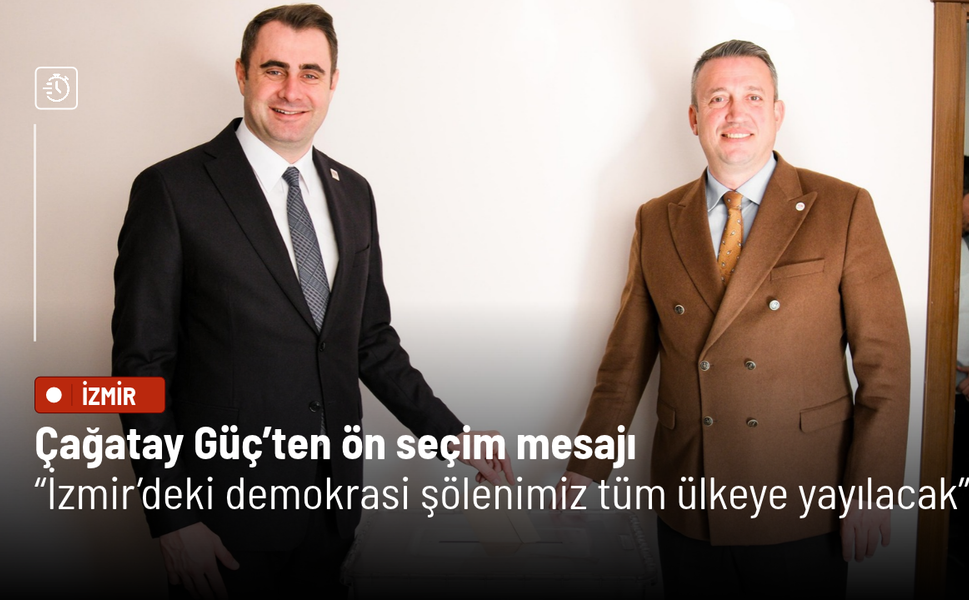 Çağatay Güç’ten ön seçim mesajı: İzmir’deki demokrasi şölenimiz tüm ülkeye yayılacak