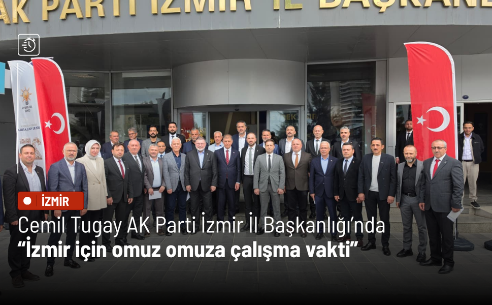 Cemil Tugay AK Parti İzmir İl Başkanlığı’nda: İzmir için omuz omuza çalışma vakti