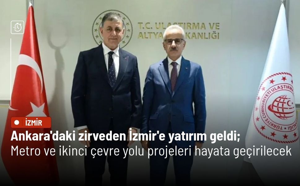 Ankara'daki zirveden İzmir'e yatırım geldi: metro ve ikinci çevre yolu projeleri hayata geçirilecek