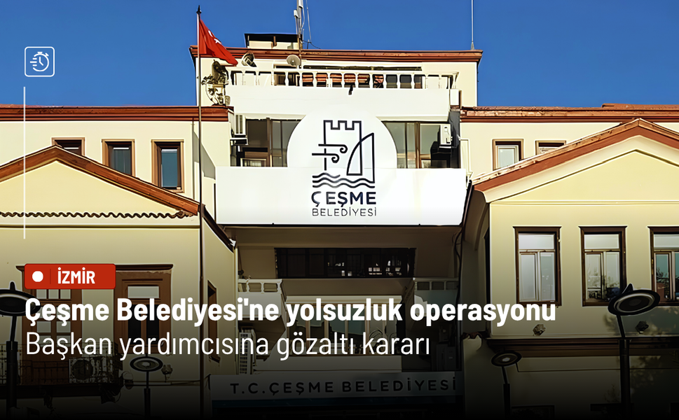 Çeşme Belediyesi'ne yolsuzluk operasyonu: Başkan yardımcısına gözaltı kararı