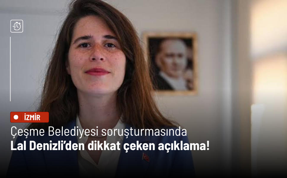 Çeşme Belediyesi soruşturmasında Lal Denizli’den dikkat çeken açıklama!