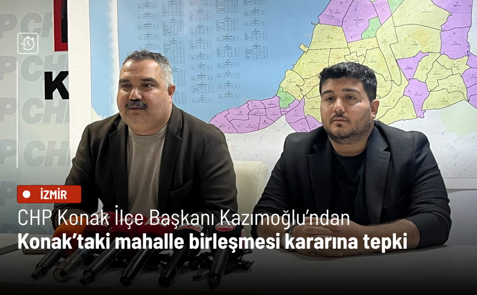 CHP Konak İlçe Başkanı Kazımoğlu’ndan Konak’taki mahalle birleşmesi kararına tepki