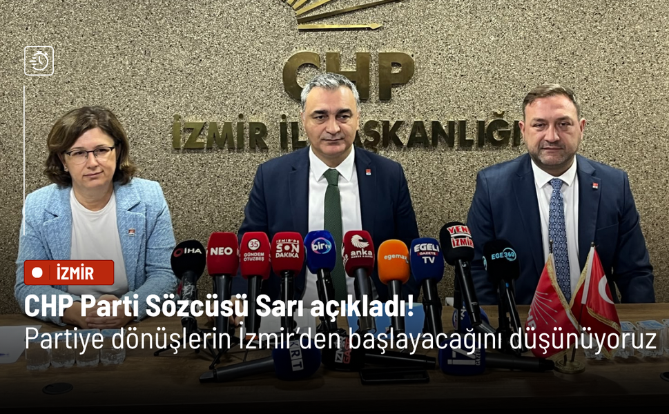 CHP Parti Sözcüsü Sarı açıkladı! Partiye dönüşlerin İzmir’den başlayacağını düşünüyoruz