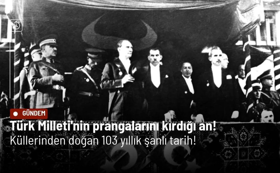 Türk Milleti'nin prangalarını kırdığı an! Küllerinden doğan 103 yıllık şanlı tarih!