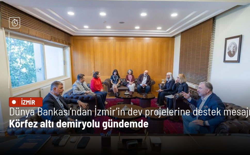 Dünya Bankası’ndan İzmir’in dev projelerine destek mesajı: Körfez altı demiryolu gündemde
