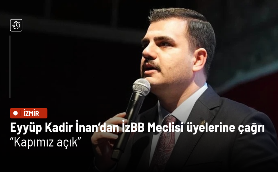 Eyyüp Kadir İnan’dan İzmir Büyükşehir Meclisi üyelerine çağrı: Kapımız açık