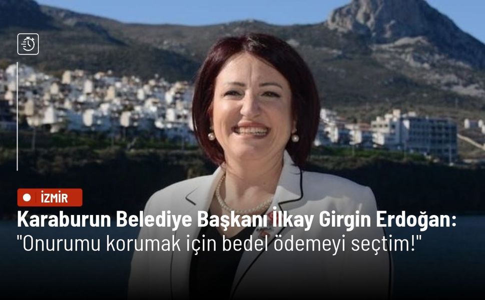 Karaburun Belediye Başkanı İlkay Girgin Erdoğan: Onurumu korumak için bedel ödemeyi seçtim!